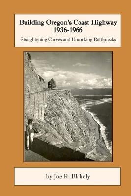 Building Oregon's Coast Highway 1936-1966: Straightening Curves and Uncorking Bottlenecks Paperback Createspace Independent Publishing Platform