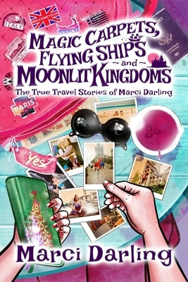 Magic Carpets, Flying Ships, and Moonlit Kingdoms: The True Travel Stories of Marci Darling by Darling, Marci