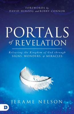 Portals of Revelation: Releasing the Kingdom of God through Signs, Wonders, and Miracles Destiny Image Incorporated