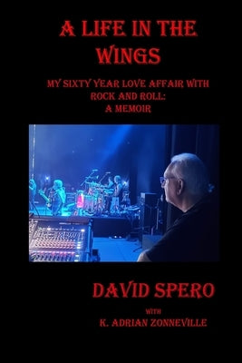 A Life in The Wings: My Sixty Year Love Affair with Rock and Roll: A Memoir by Spero, David