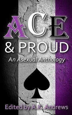 Ace & Proud: An Asexual Anthology by Andrews, A. K.