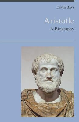 Aristotle - A Biography by Bays, Devin