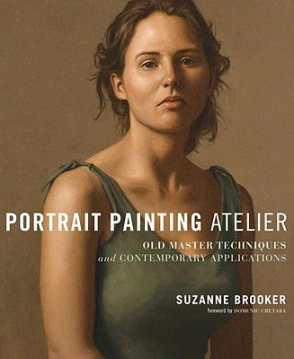 Portrait Painting Atelier: Old Master Techniques and Contemporary Applications by Brooker, Suzanne