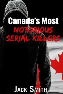 Canada's Most Notorious Serial Killers by Smith, Jack