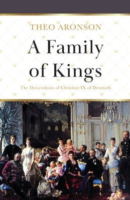 A Family of Kings: The Descendants of Christian IX of Denmark by Aronson, Theo