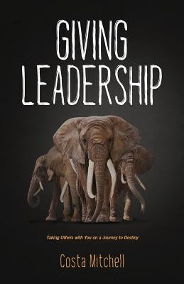 Giving Leadership: Taking others with you on a journey to destiny Paperback Createspace Independent Publishing Platform