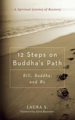 12 Steps on Buddha's Path: Bill, Buddha, and We by S, Laura