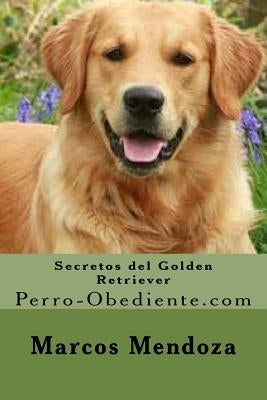 Secretos del Golden Retriever: Perro-Obediente.com by Mendoza, Marcos