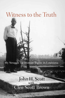 Witness to the Truth: John H. Scott's Struggle for Human Rights in Louisiana by Scott, John Henry