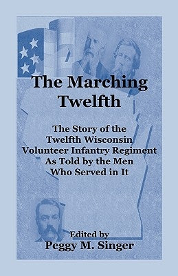 The Marching Twelfth: The Story of the Twelfth Wisconsin Volunteer Infantry Regiment as Told by the Men Who Served In It Paperback Heritage Books