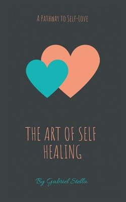 The Art of Self-Healing: A Pathway to Self-Love by Stella, Gabriel