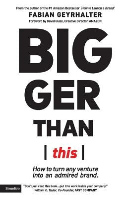 Bigger Than This: How to turn any venture into an admired brand by Geyrhalter, Fabian