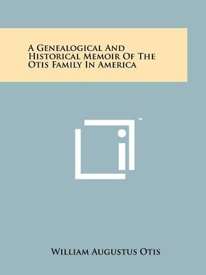 A Genealogical And Historical Memoir Of The Otis Family In America Paperback Literary Licensing, LLC