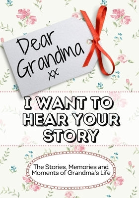 Dear Grandma, I Want To Hear Your Story: The Stories, Memories and Moments of Grandma's Life by Publishing Group, The Life Graduate