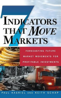 Seven Indicators That Move Markets: Forecasting Future Market Movements for Profitable Investments by Kasriel, Paul