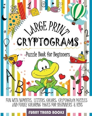 Large Print Cryptograms Puzzle Book for Beginners: Fun with Numbers, Letters, Colors: Cryptogram Puzzles and Funny Coloring pages for Beginners & Kids Paperback Independently Published