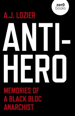 Anti-Hero: Memories of a Black Bloc Anarchist by Lozier, A. J.