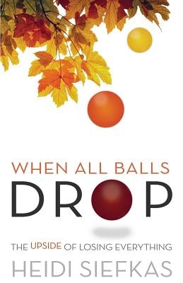When All Balls Drop: The Upside of Losing Everything by Siefkas, Heidi