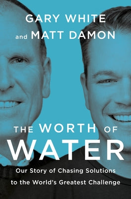 The Worth of Water: Our Story of Chasing Solutions to the World's Greatest Challenge by White, Gary