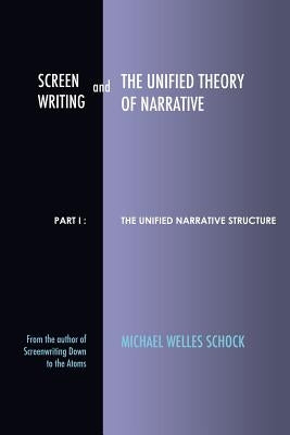 Screenwriting and The Unified Theory of Narrative: Part I - The Unified Narrative Structure Paperback Scriptmonk Industries