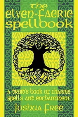 The Elven-Faerie Spellbook: A Druid's Book of Charms, Spells and Enchantment by Free, Joshua