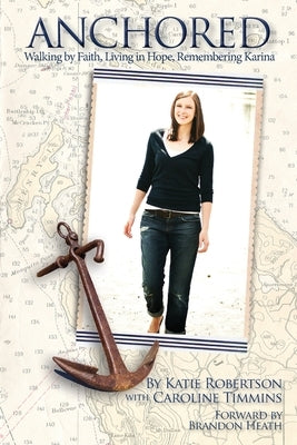 Anchored: Walking by Faith, Living in Hope, Remembering Karina by Robertson, Katie