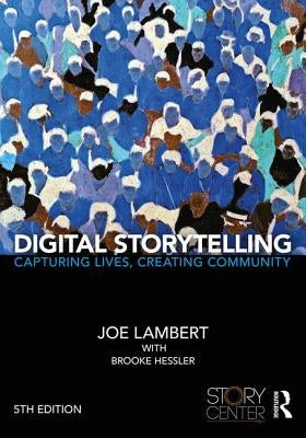 Digital Storytelling: Capturing Lives, Creating Community by Lambert, Joe