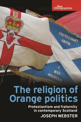 The Religion of Orange Politics: Protestantism and Fraternity in Contemporary Scotland Paperback Manchester University Press
