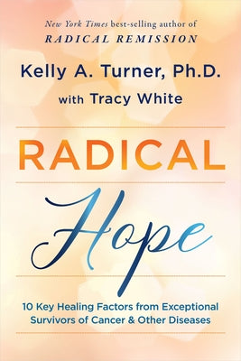 Radical Hope: 10 Key Healing Factors from Exceptional Survivors of Cancer & Other Diseases by Turner, Kelly a.