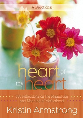 Heart of My Heart: 365 Reflections on the Magnitude and Meaning of Motherhood by Armstrong, Kristin