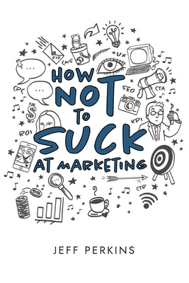 How Not to Suck At Marketing by Perkins, Jeff