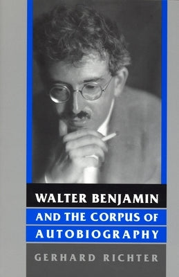 Walter Benjamin and the Corpus of Autobiography by Richter, Gerhard