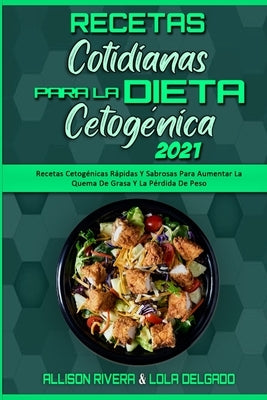 Recetas Cotidianas Para La Dieta Cetogénica 2021: Recetas Cetogénicas Rápidas Y Sabrosas Para Aumentar La Quema De Grasa Y La Pérdida De Peso (Keto Di by Rivera, Allison