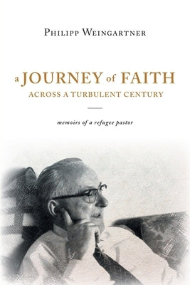 A Journey of Faith Across a Turbulent Century: Memoirs of a Refugee Pastor by Weingartner, Philipp