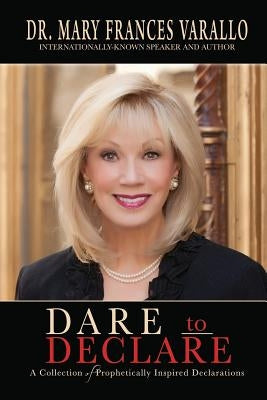 Dare to Declare: A Collection of Prophetically Inspired Declarations by Varallo, Mary Frances