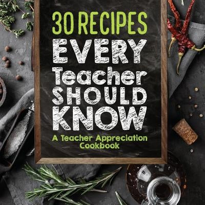 30 Recipes Every Teacher Should Know - A Teacher Appreciation Cookbook: Recipes That Take 30 Minutes Or Less for Teachers On The Go by Sweet Sally