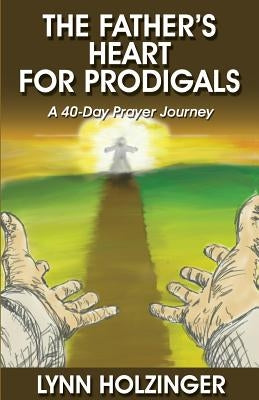 The Father's Heart for Prodigals: A 40-Day Prayer Journey Paperback Father's Heart Publishing