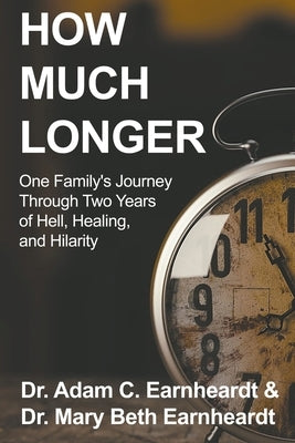 How Much Longer: One Family's Journey Through Two Years of Hell, Healing, and Hilarity by Earnheardt, Adam