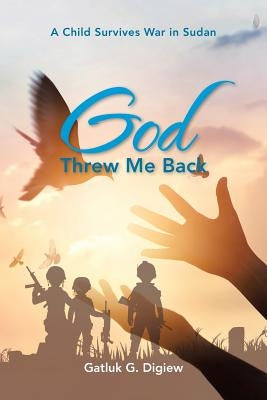 God Threw Me Back: A Child Survives War in Sudan by Digiew, Gatluk