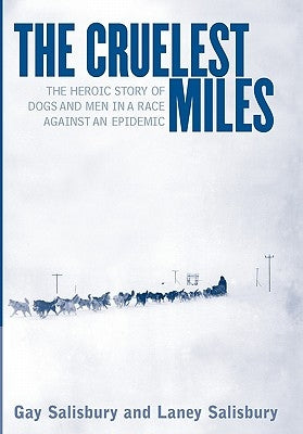 The Cruelest Miles: The Heroic Story of Dogs and Men in a Race Against an Epidemic by Salisbury, Gay