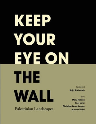 Keep Your Eye on the Wall: Palestinian Landscapes by Snaije, Olivia