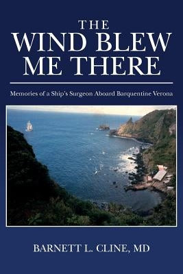 The Wind Blew Me There: Memories of a Ship's Surgeon Aboard Barquentine Verona by Cline MD, Barnett L.