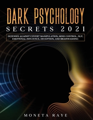 Dark Psychology Secrets 2021: Defenses Against Covert Manipulation, Mind Control, NLP, Emotional Influence, Deception, and Brainwashing by Raye, Moneta