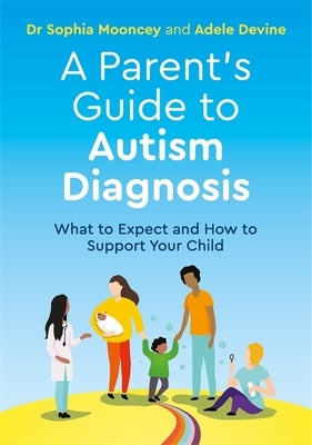 A Parent's Guide to Autism Diagnosis: What to Expect and How to Support Your Child by Devine, Adele