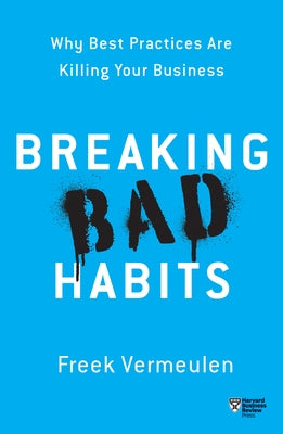 Breaking Bad Habits: Why Best Practices Are Killing Your Business by Vermeulen, Freek