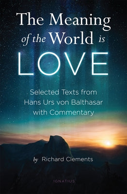 The Meaning of the World Is Love: Selected Texts from Hans Urs Von Balthasar with Commentary Paperback Ignatius Press