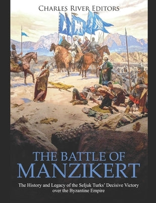 The Battle of Manzikert: The History and Legacy of the Seljuk Turks' Decisive Victory over the Byzantine Empire Paperback Independently Published