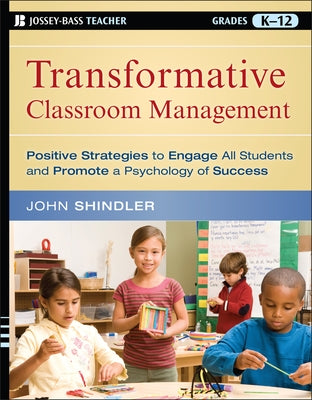 Transformative Classroom Management: Positive Strategies to Engage All Students and Promote a Psychology of Success by Shindler, John