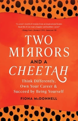 Two Mirrors and a Cheetah: Think Differently, Own Your Career & Succeed by Being Yourself by McDonnell, Fiona