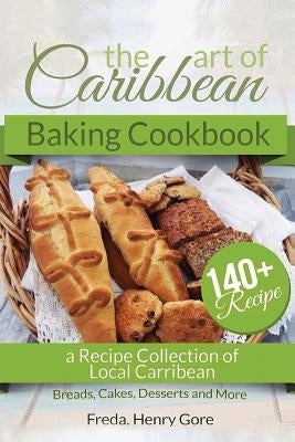 The Art of Caribbean Baking Cookbook: A Recipe Collection of Local Caribbean Bread, Cakes, Desserts and More Paperback Createspace Independent Publishing Platform